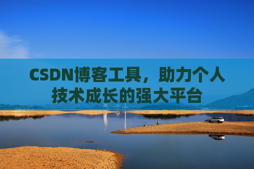 CSDN博客工具，助力个人技术成长的强大平台